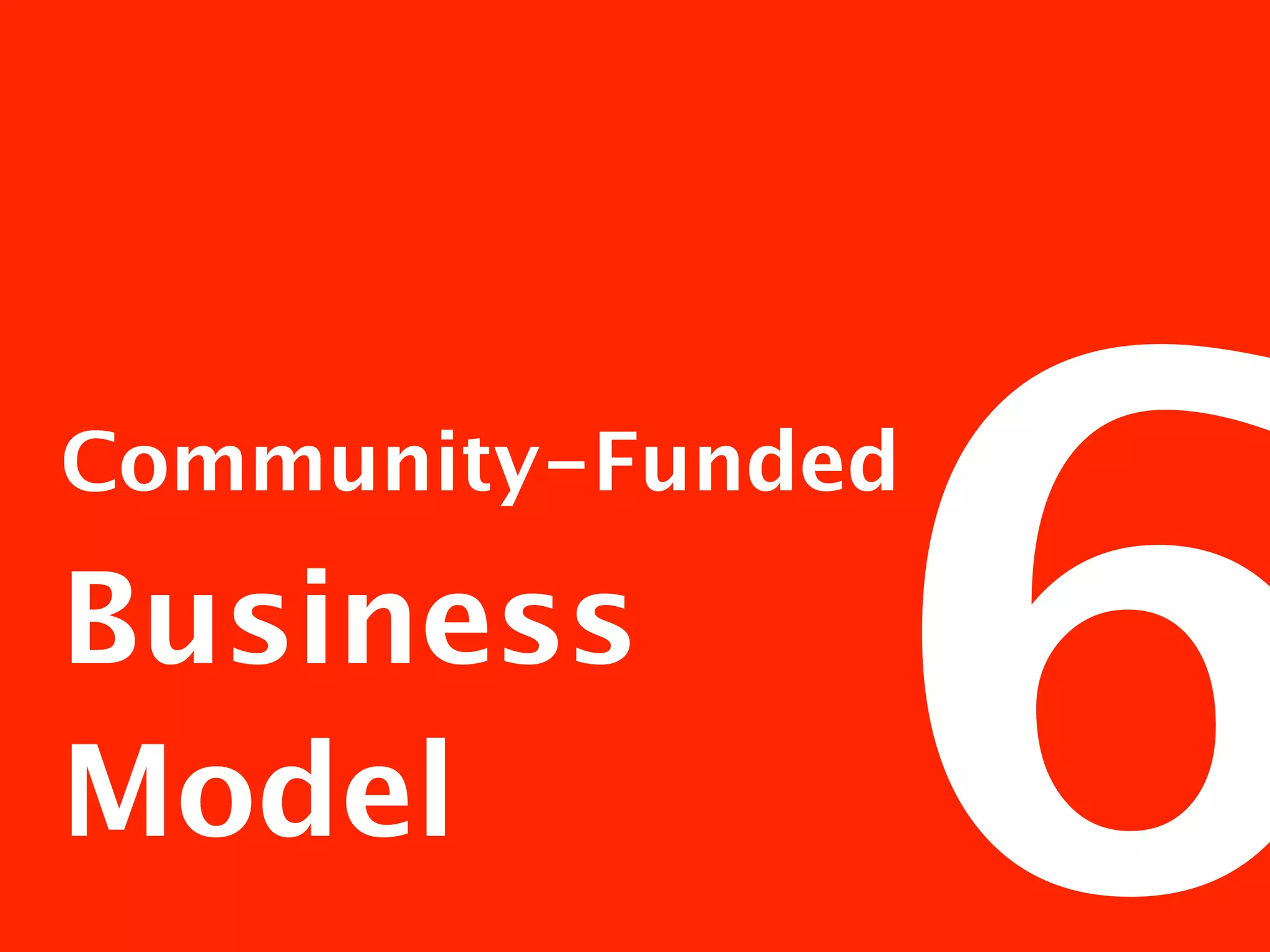 6
Community-Funded

Business
Model
 