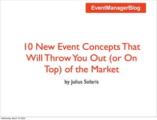 10 New Event Concepts That
                       Will Throw You Out (or On
                            Top) of the Market
                               by Julius Solaris




Wednesday, March 18, 2009
 