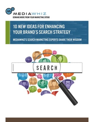 DEMAND MORE FROM YOUR MARKETING SPEND



10 NEW IDEAS FOR ENHANCING
YOUR BRAND’S SEARCH STRATEGY
MEDIAWHIZ’S SEARCH MARKETING EXPERTS SHARE THEIR WISDOM
 