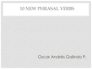10 New phrasalverbs Oscar Andrés Galindo P. 