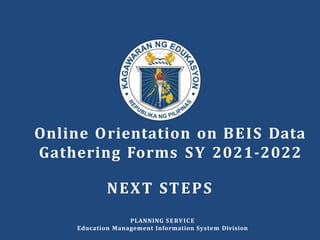 PLANNING SERVICE
Education Management Information System Division
Online Orientation on BEIS Data
Gathering Forms SY 2021-2022
NEXT STEPS
 
