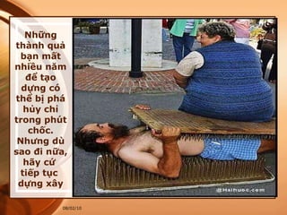 Những thành quả bạn mất nhiều năm để tạo dựng có thể bị phá hủy chỉ trong phút chốc. Nhưng dù sao đi nữa, hãy cứ  tiếp tục  dựng xây 