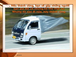 . Nếu thành công, bạn sẽ gặp những người bạn giả dối và những kẻ thù thật sự. Nhưng dù sao đi nữa, hãy thành công. 