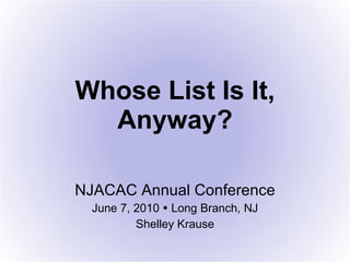 Whose List Is It, Anyway? NJACAC Annual Conference June 7, 2010    Long Branch, NJ Shelley Krause 