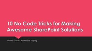 10 No Code Tricks for Making
Awesome SharePoint Solutions
Jennifer Mason , Rackspace Hosting
 