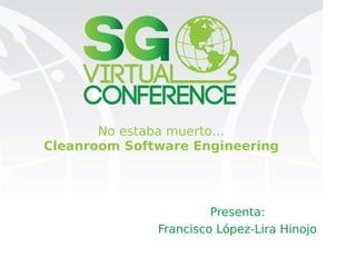 No estaba muerto…
Cleanroom Software Engineering
Presenta:
Francisco López-Lira Hinojo
 