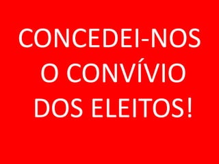 CONCEDEI-NOS
 O CONVÍVIO
 DOS ELEITOS!
 