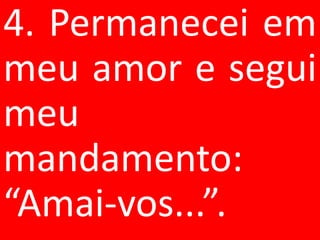 4. Permanecei em
meu amor e segui
meu
mandamento:
“Amai-vos...”.
 