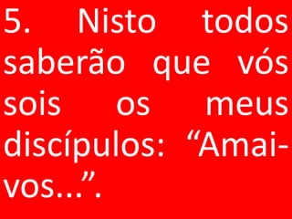 5. Nisto todos
saberão que vós
sois os meus
discípulos: “Amai-
vos...”.
 