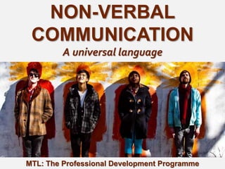 1
|
MTL: The Professional Development Programme
Non-Verbal Communication
NON-VERBAL
COMMUNICATION
A universal language
MTL: The Professional Development Programme
 
