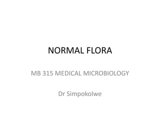 NORMAL FLORA
MB 315 MEDICAL MICROBIOLOGY
Dr Simpokolwe
 
