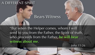 A DIFFERENT SPIRIT 
“But when the Helper comes, whom I will 
send to you from the Father, the Spirit of truth, 
who procee...