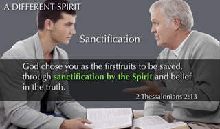 A DIFFERENT SPIRIT 
Sanctification 
God chose you as the firstfruits to be saved, 
through sanctification by the Spirit an...