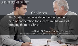 A DIFFERENT SPIRIT 
Calvinism 
The Spirit is in no way dependent upon their 
help or cooperation for success in His work o...