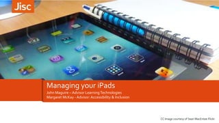 Managing your iPads
John Maguire – Advisor Learning Technologies
Margaret McKay - Advisor: Accessibility & Inclusion

CC Image courtesy of Sean MacEntee Flickr

 