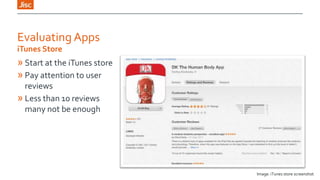 Evaluating Apps
iTunes Store

» Start at the iTunes store
» Pay attention to user
reviews
» Less than 10 reviews
many not be enough

Image: iTunes store screenshot

 