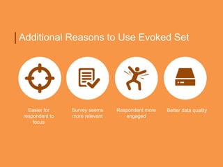 Additional Reasons to Use Evoked Set
Easier for
respondent to
focus
Respondent more
engaged
Survey seems
more relevant
Better data quality