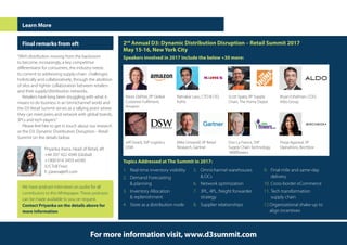 Learn More
Final remarks from eft
“With distribution moving from the backroom
to become, increasingly, a key competitive
differentiator for consumers, the industry needs
to commit to addressing supply-chain challenges
holistically and collaboratively, through the abolition
of silos and tighter collaboration between retailers
and their supply/distribution networks.
Retailers have long been struggling with what it
means to do business in an‘omnichannel’world and
the D3 Retail Summit serves as a rallying point where
they can meet peers and network with global brands,
3PLs and tech players.”
Please feel free to get in touch about our research
or the D3: Dynamic Distribution Disruption - Retail
Summit on the details below.
Priyanka Asera, Head of Retail, eft
+44 207 422 4340 (Global)
+1800 814 3459 x4340
(US Toll Free)
E: pasera@eft.com
2nd
Annual D3: Dynamic Distribution Disruption – Retail Summit 2017
May 15-16, New York City
Speakers involved in 2017 include the below +30 more:
Alexis DePree, VP Global
Customer Fulfilment,
Amazon
Ratnakar Lavu, CTO & CIO,
Kohls
Scott Spata, VP Supply
Chain, The Home Depot
Bryan Eshelman, COO,
Aldo Group
Jeff Girard, SVP Logistics,
DSW
Mike Griswold, VP Retail
Research, Gartner
Don La France, SVP
Supply Chain Technology,
1800flowers
Pooja Agarwal, VP
Operations, Birchbox
Topics Addressed at The Summit in 2017:
1.	 Real-time inventory visibility
2.	 Demand Forecasting
& planning
3.	 Inventory Allocation
& replenishment
4.	 Store as a distribution node
5.	 Omnichannel warehouses
& DCs
6.	 Network optimization
7.	 3PL, 4PL, freight forwarder
strategy
8.	 Supplier relationships
9.	 Final-mile and same-day
delivery
10.	Cross-border eCommerce
11.	Tech transformation
supply chain
12.	Organizational shake-up to
align incentives
For more information visit, www.d3summit.com
We have podcast interviews on audio for all
contributors to this Whitepaper. These podcasts
can be made available to you on request.
Contact Priyanka on the details above for
more information
 