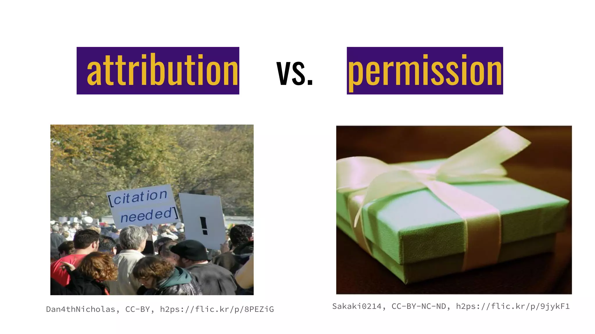 attribution vs. permission
Dan4thNicholas, CC-BY, h2ps://flic.kr/p/8PEZiG Sakaki0214, CC-BY-NC-ND, h2ps://flic.kr/p/9jykF1
 