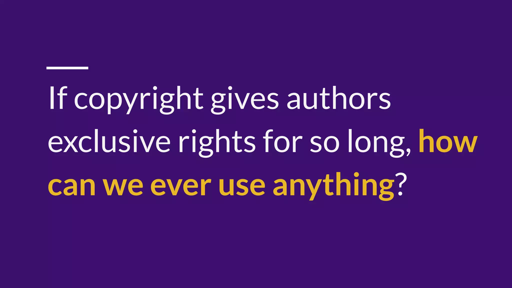 If copyright gives authors
exclusive rights for so long, how
can we ever use anything?
 