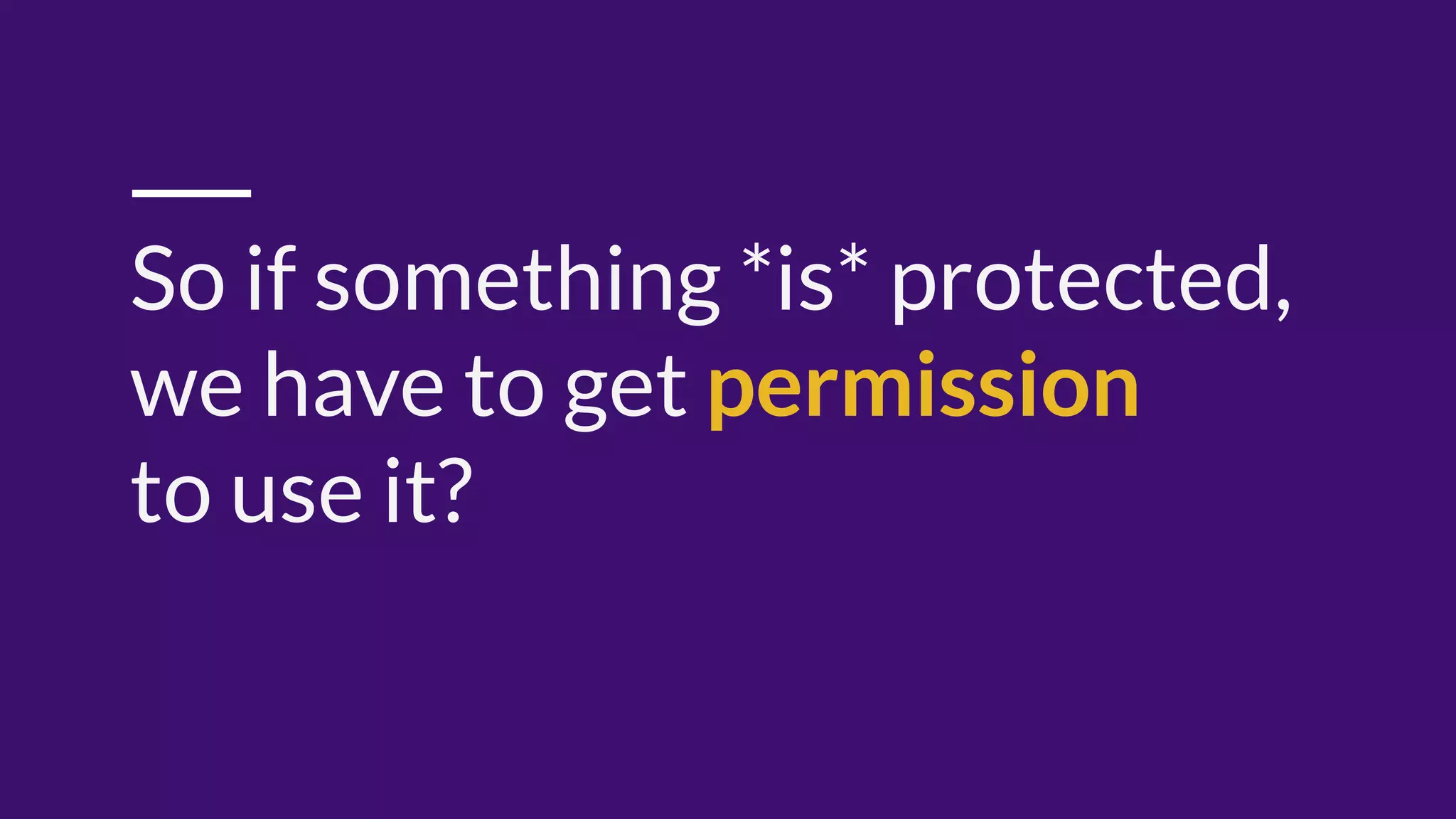So if something *is* protected,
we have to get permission
to use it?
 