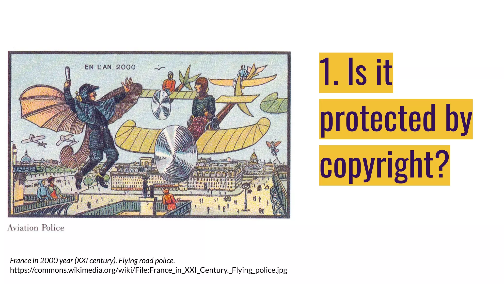 1. Is it
protected by
copyright?
France in 2000 year (XXI century). Flying road police.
https://commons.wikimedia.org/wiki/File:France_in_XXI_Century._Flying_police.jpg
 