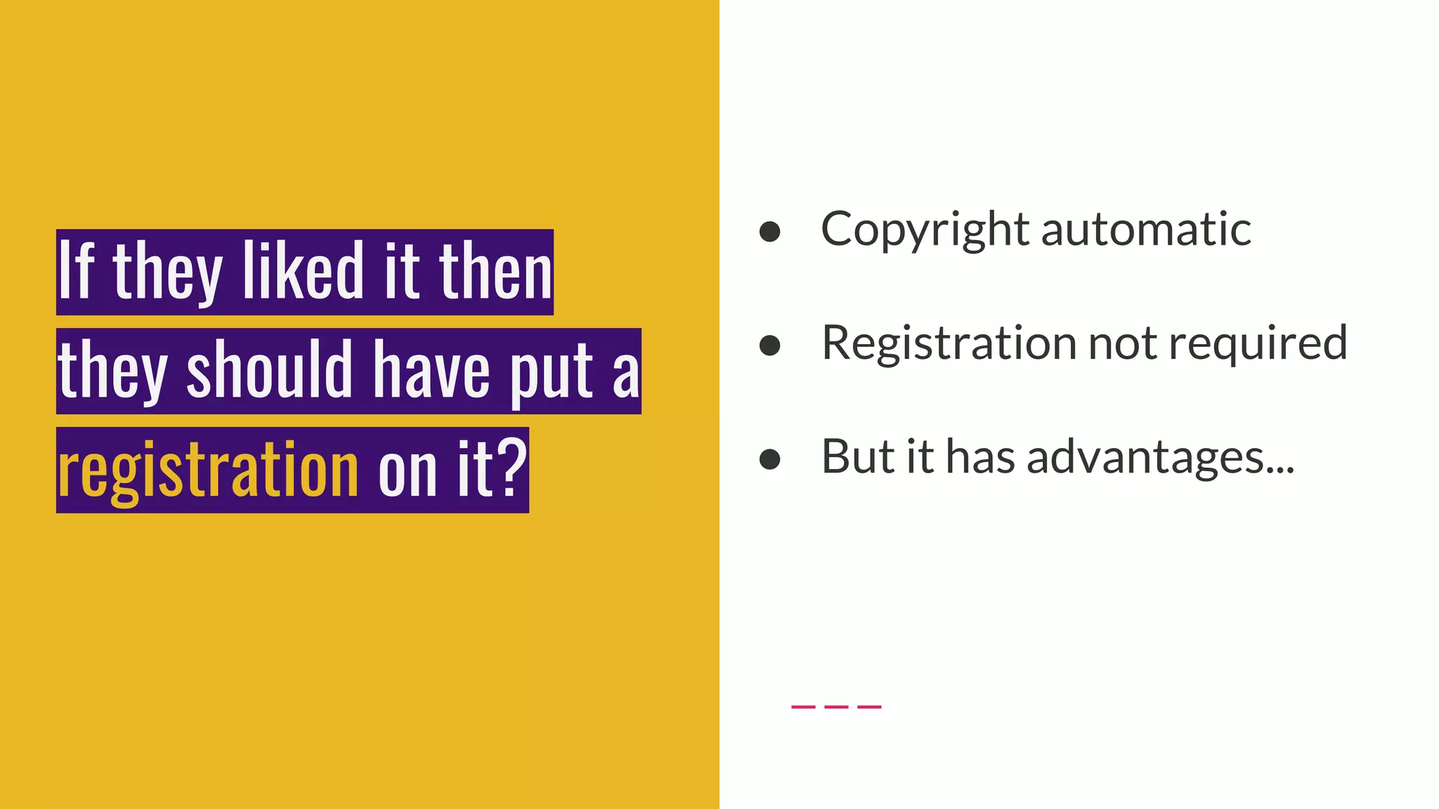 If they liked it then
they should have put a
registration on it?
● Copyright automatic
● Registration not required
● But it has advantages...
 