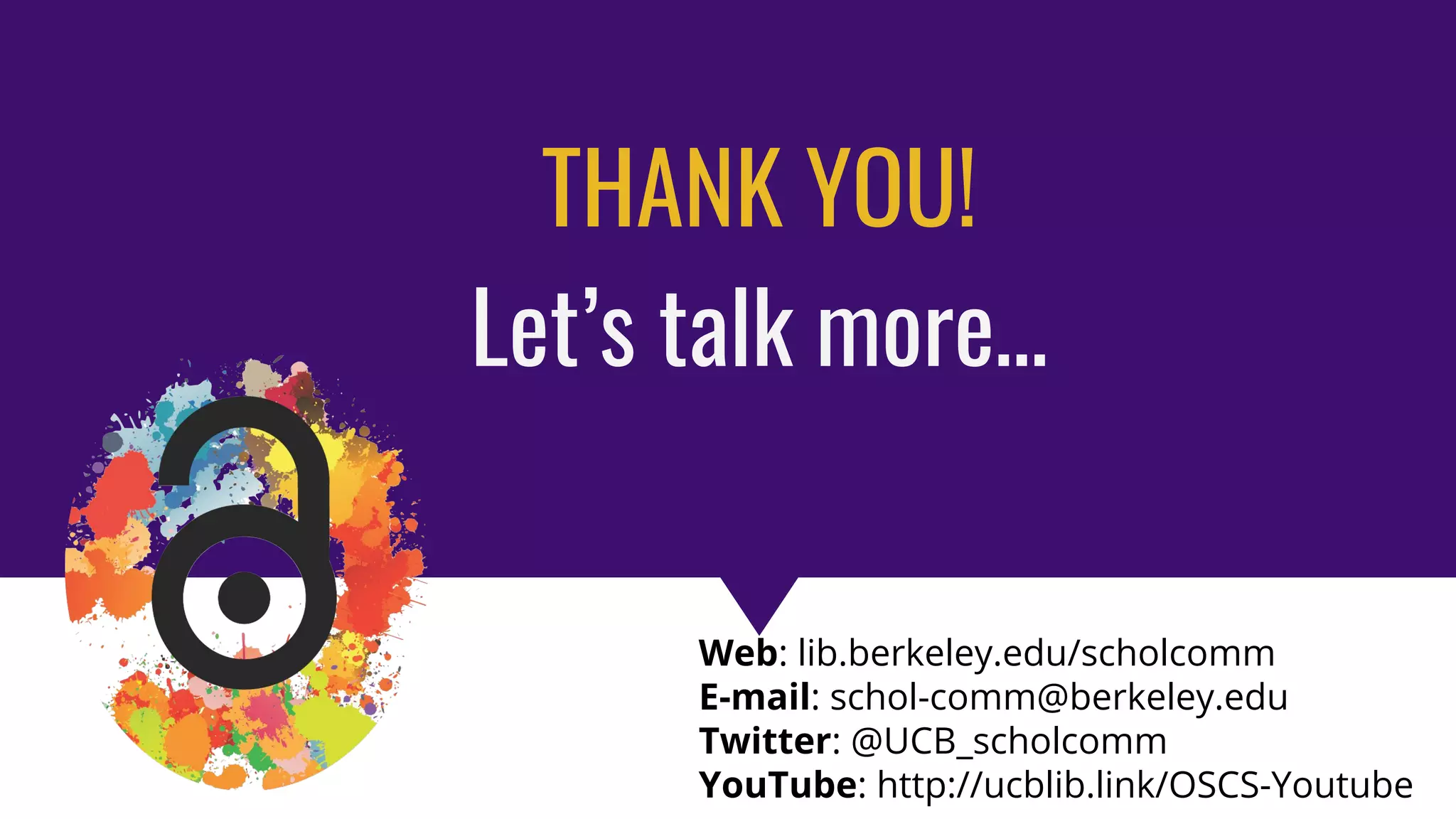 Copyright & Fair Use for Digital Projects
THANK YOU!
Let’s talk more…
Web: lib.berkeley.edu/scholcomm
E-mail: schol-comm@berkeley.edu
Twitter: @UCB_scholcomm
YouTube: http://ucblib.link/OSCS-Youtube
 