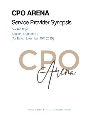 CPO ARENA
Service Provider Synopsis
Market Dojo
Season 1, Episode 1
(Air Date: November 10th, 2020)
CPO ARENA © 2020  819-230-2131  JON@PIMEDIA1.COM
 
