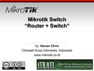 Mikrotik Switch
“Router + Switch”

by: Novan Chris
Citraweb Nusa Infomedia, Indonesia
www.mikrotik.co.id

 