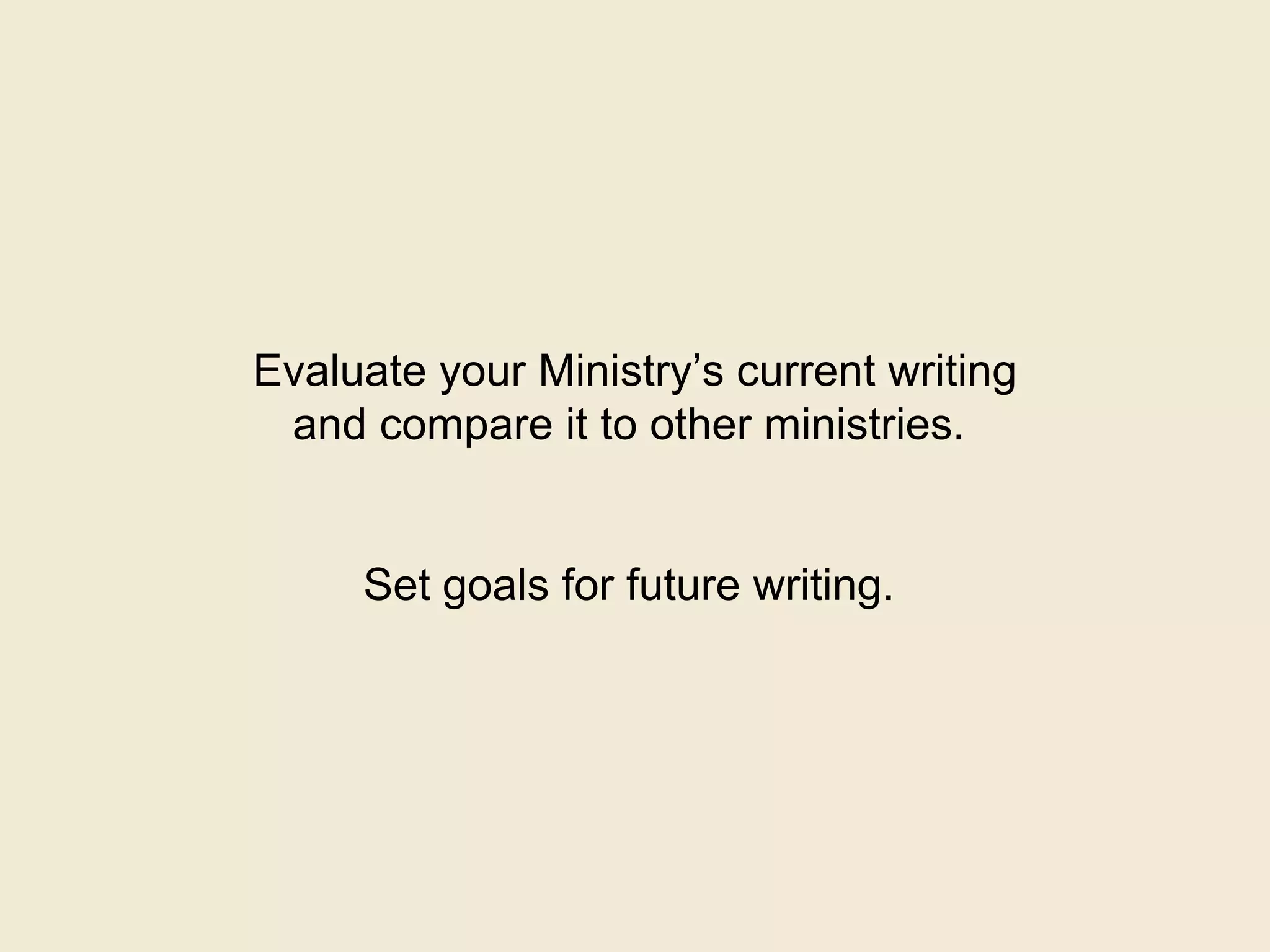 Evaluate your Ministry’s current writing
and compare it to other ministries.
Set goals for future writing.
 