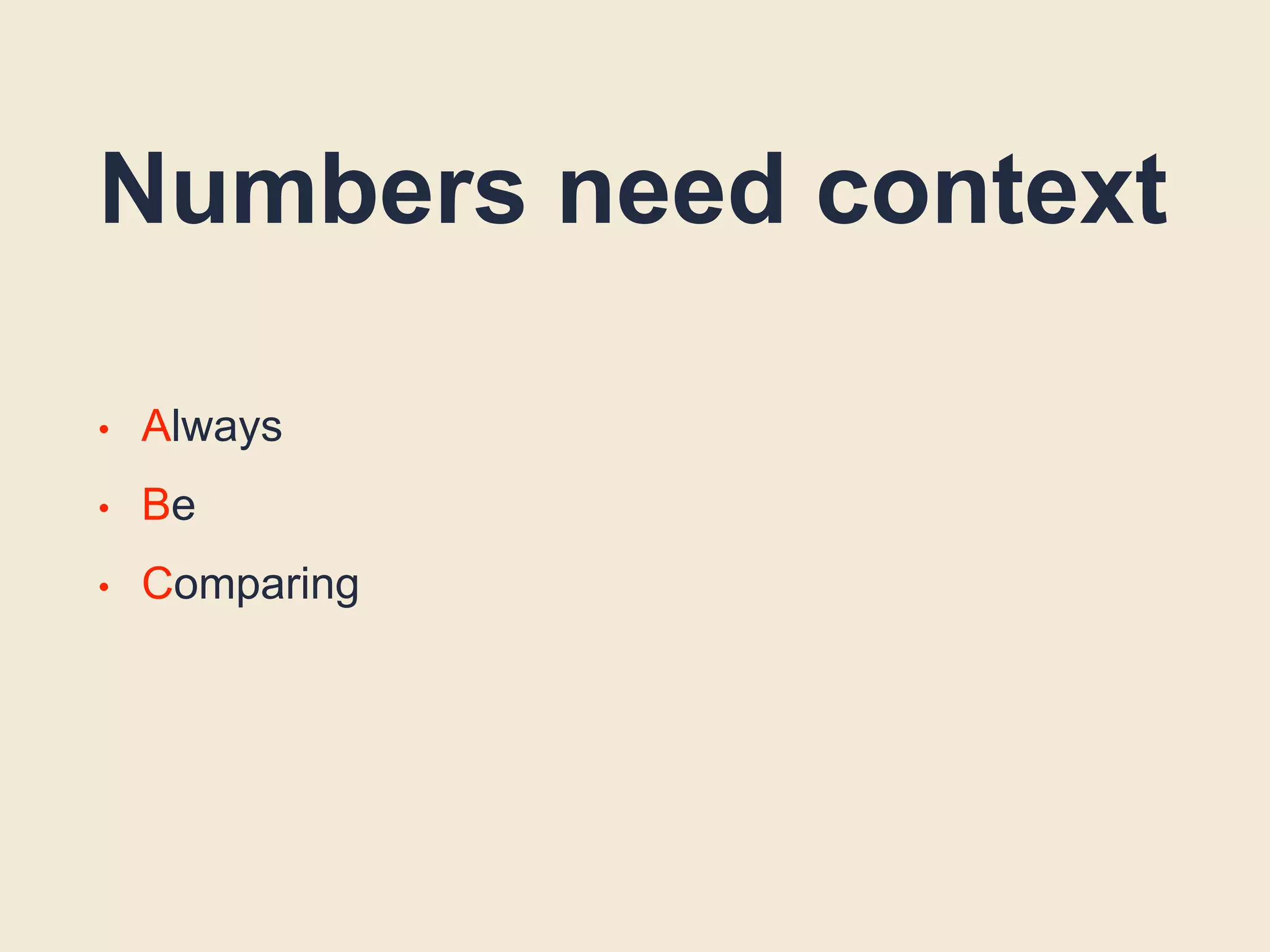 Numbers need context
• Always
• Be
• Comparing
 