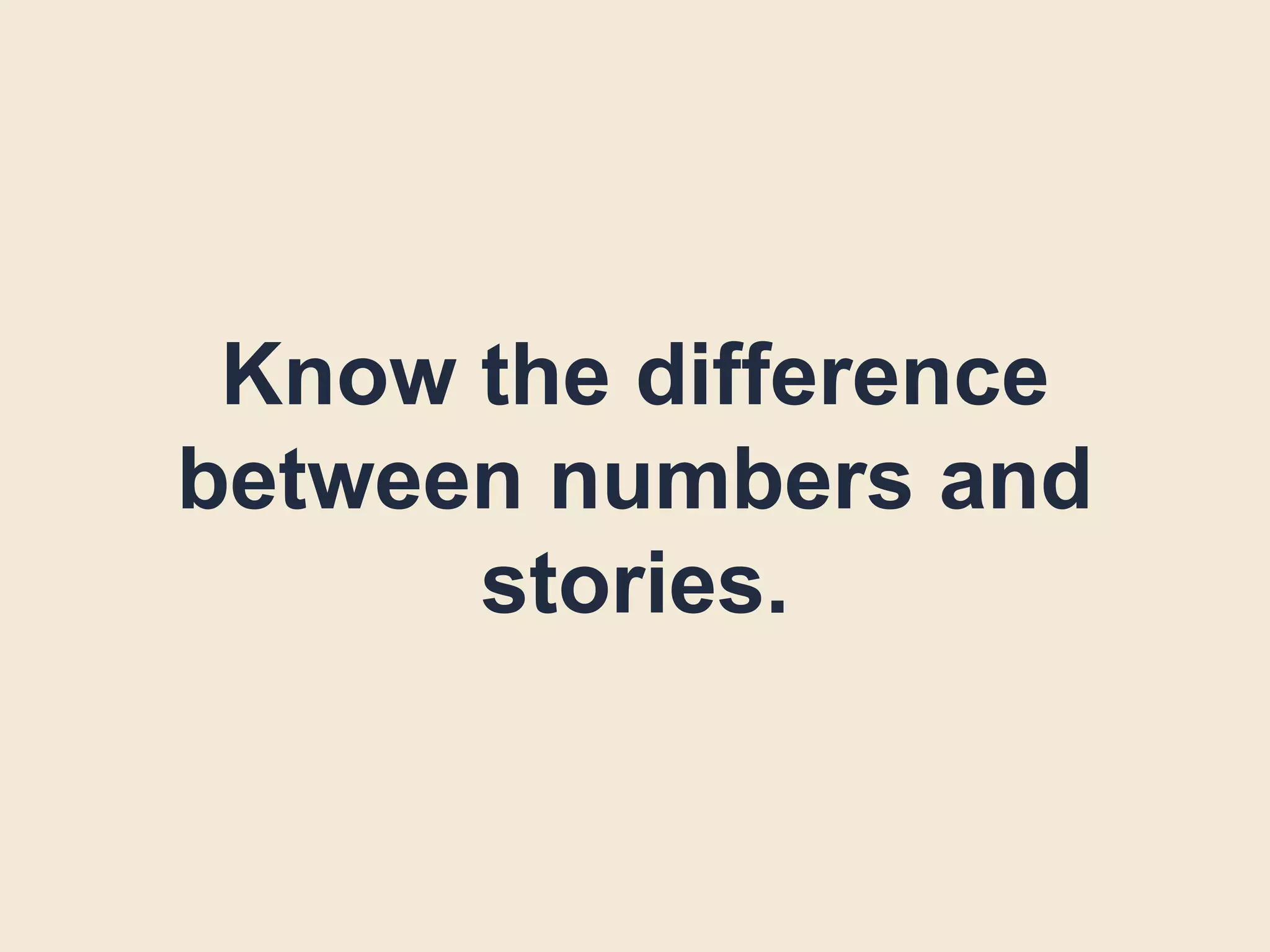 Know the difference
between numbers and
stories.
 