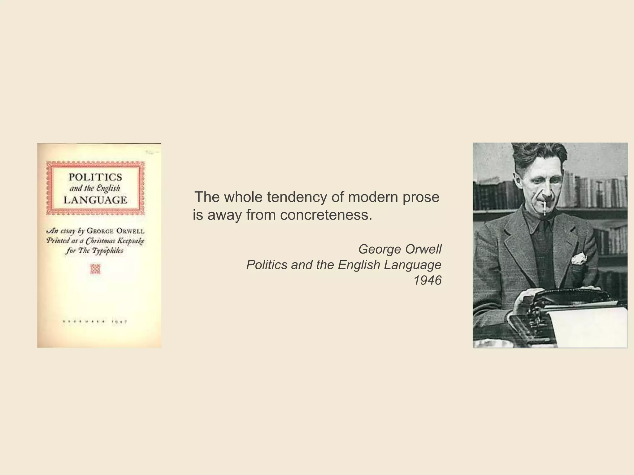 The whole tendency of modern prose
is away from concreteness.
George Orwell
Politics and the English Language
1946
 