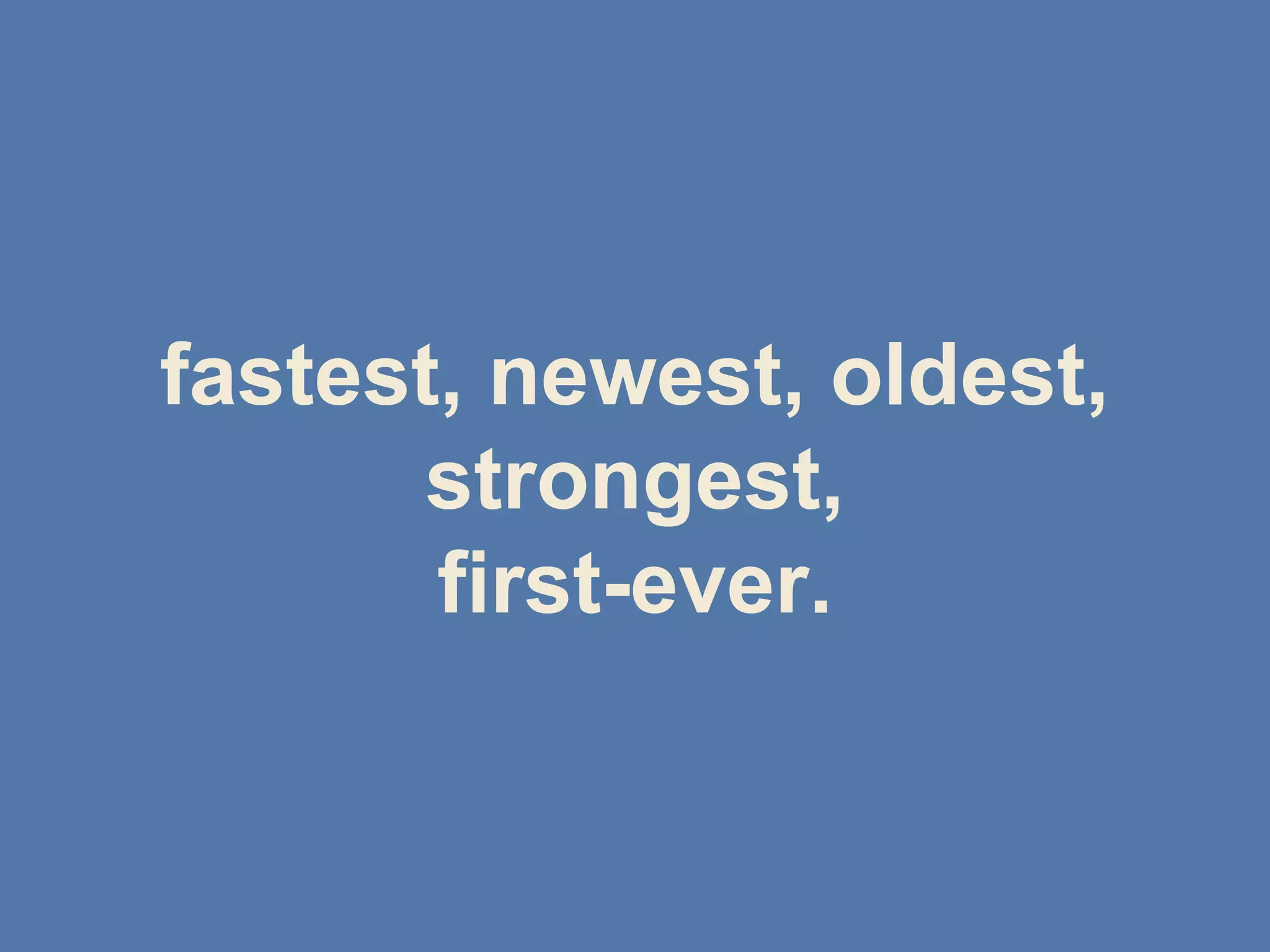 fastest, newest, oldest,
strongest,
first-ever.
 