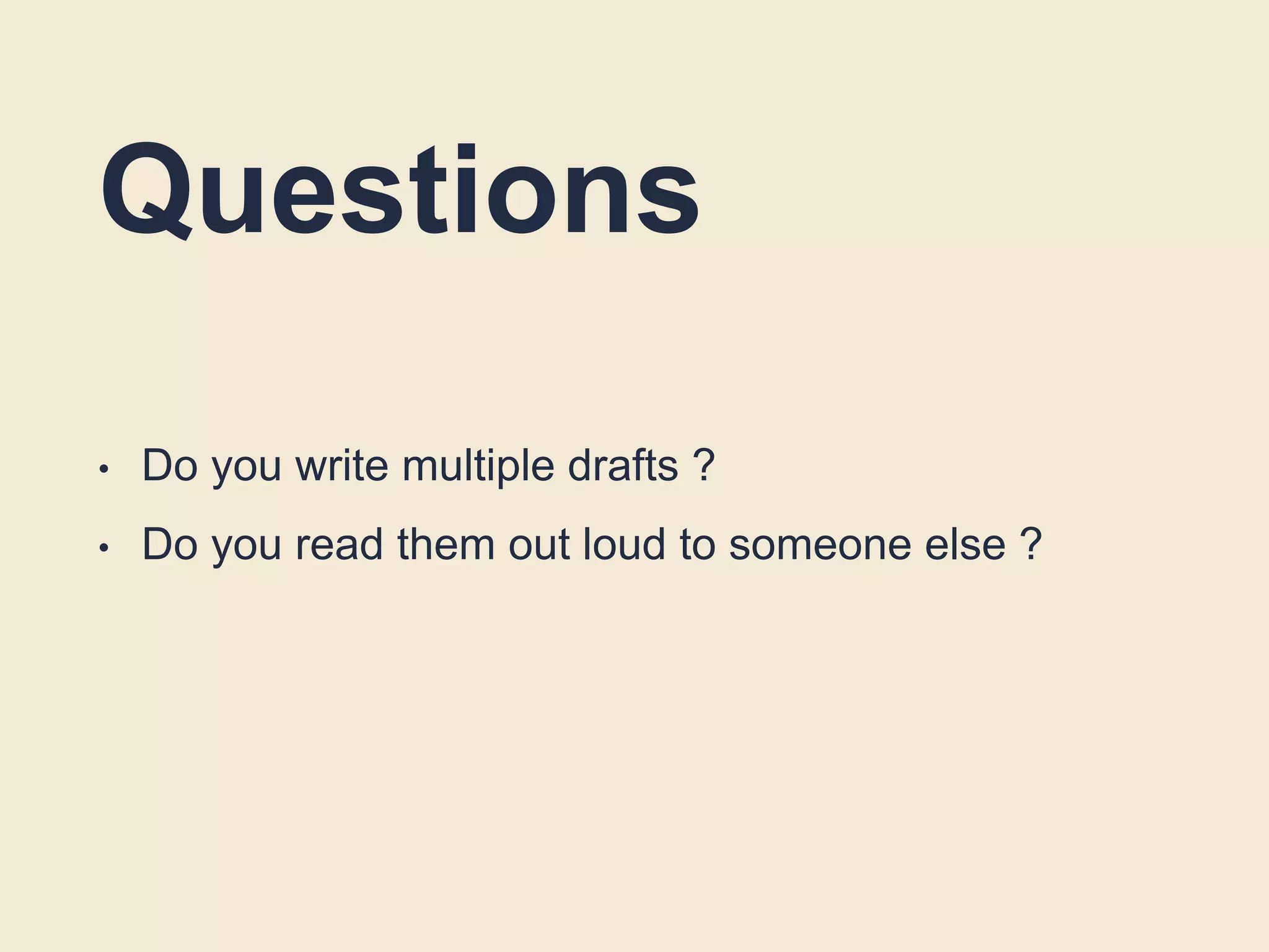 Questions
• Do you write multiple drafts ?
• Do you read them out loud to someone else ?
 
