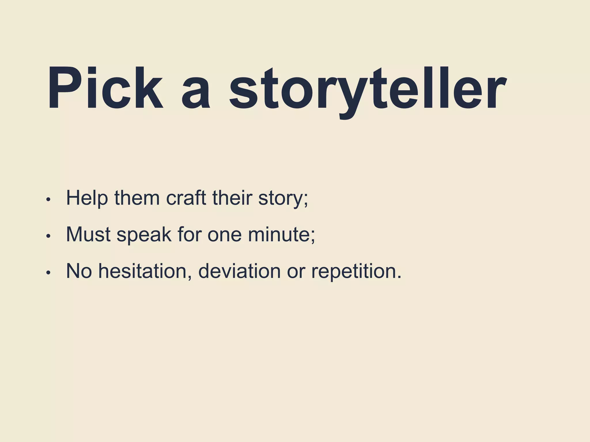 Pick a storyteller
• Help them craft their story;
• Must speak for one minute;
• No hesitation, deviation or repetition.
 
