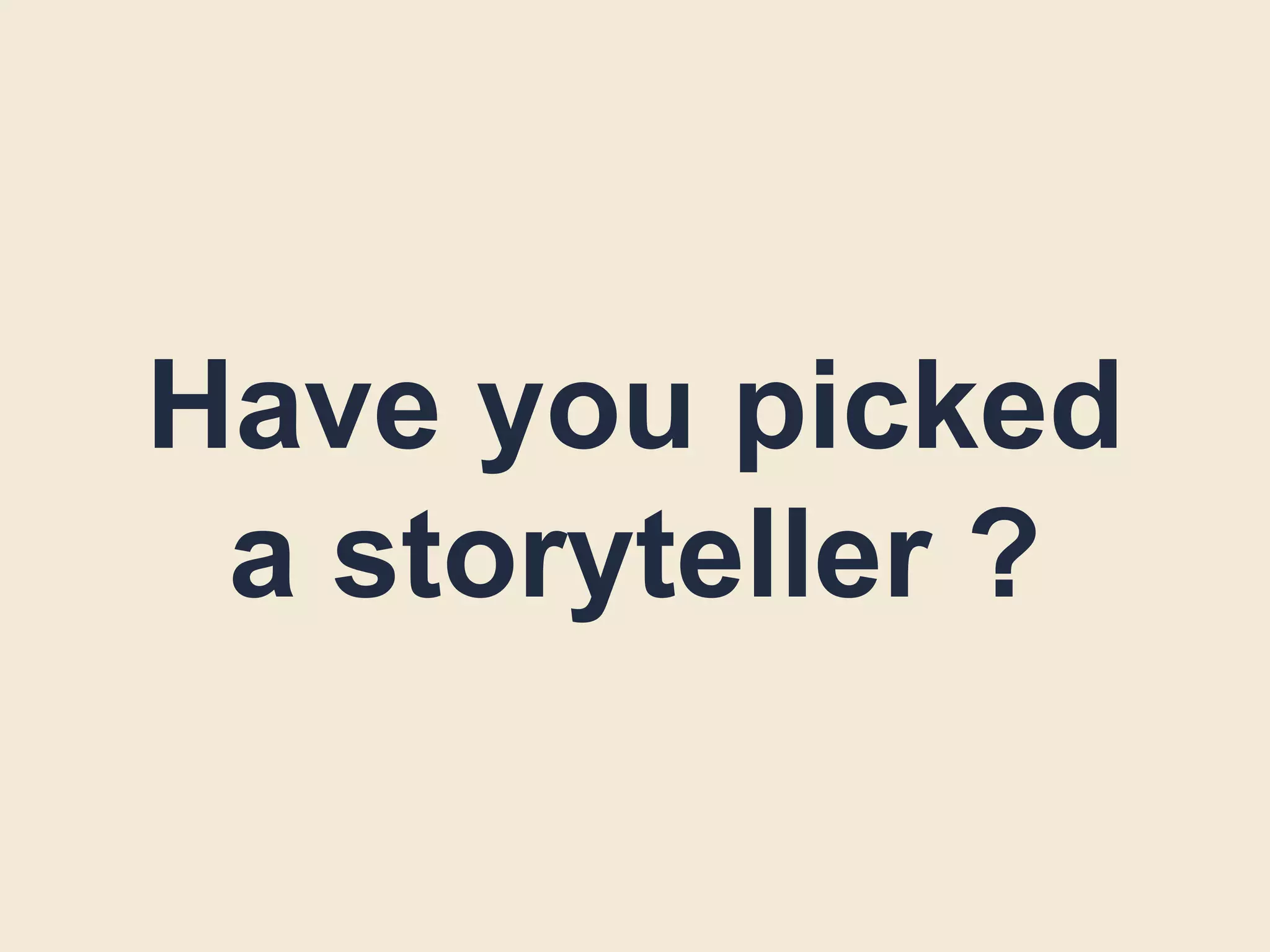 Have you picked
a storyteller ?
 