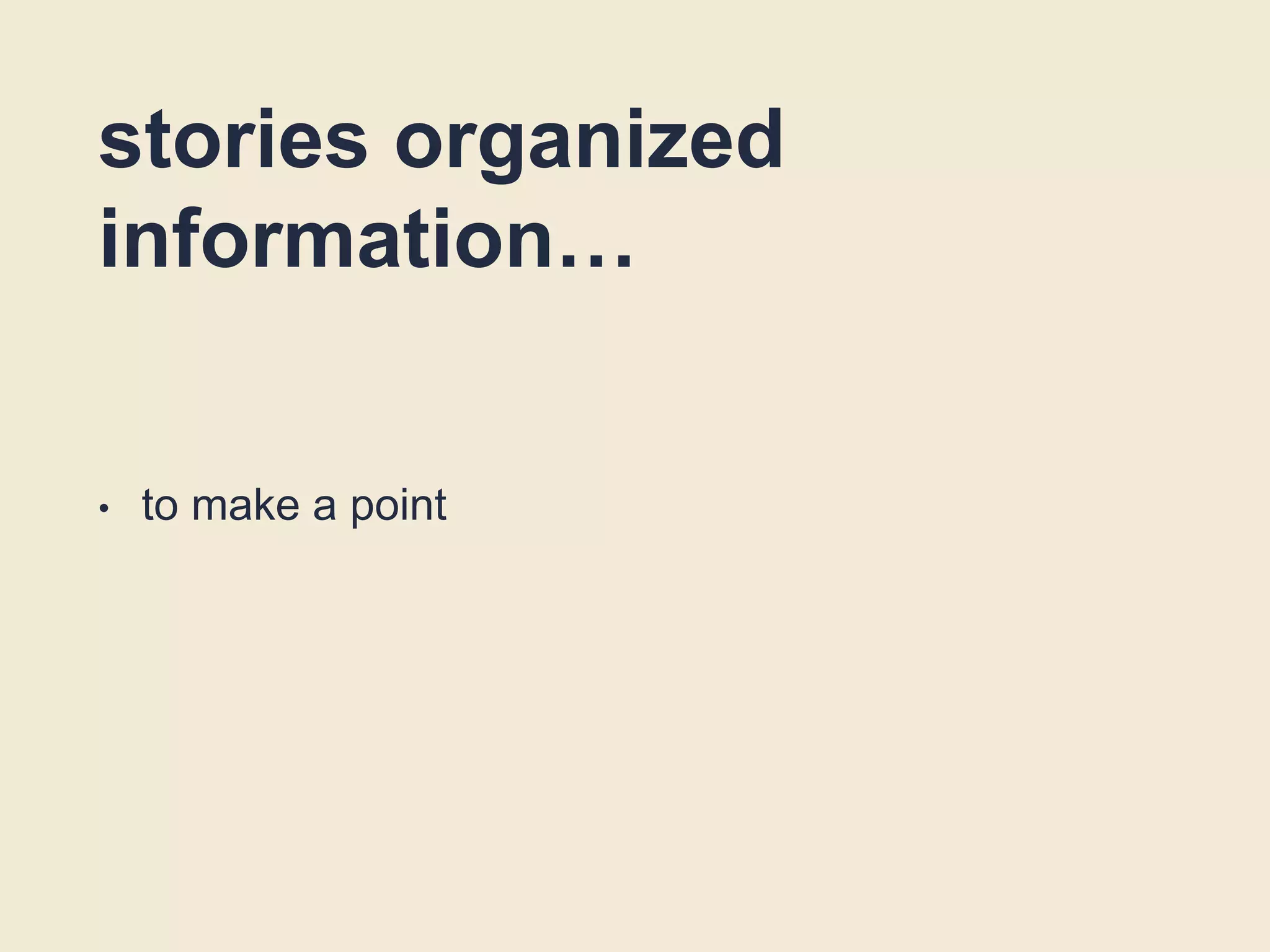 stories organized
information…
• to make a point
 