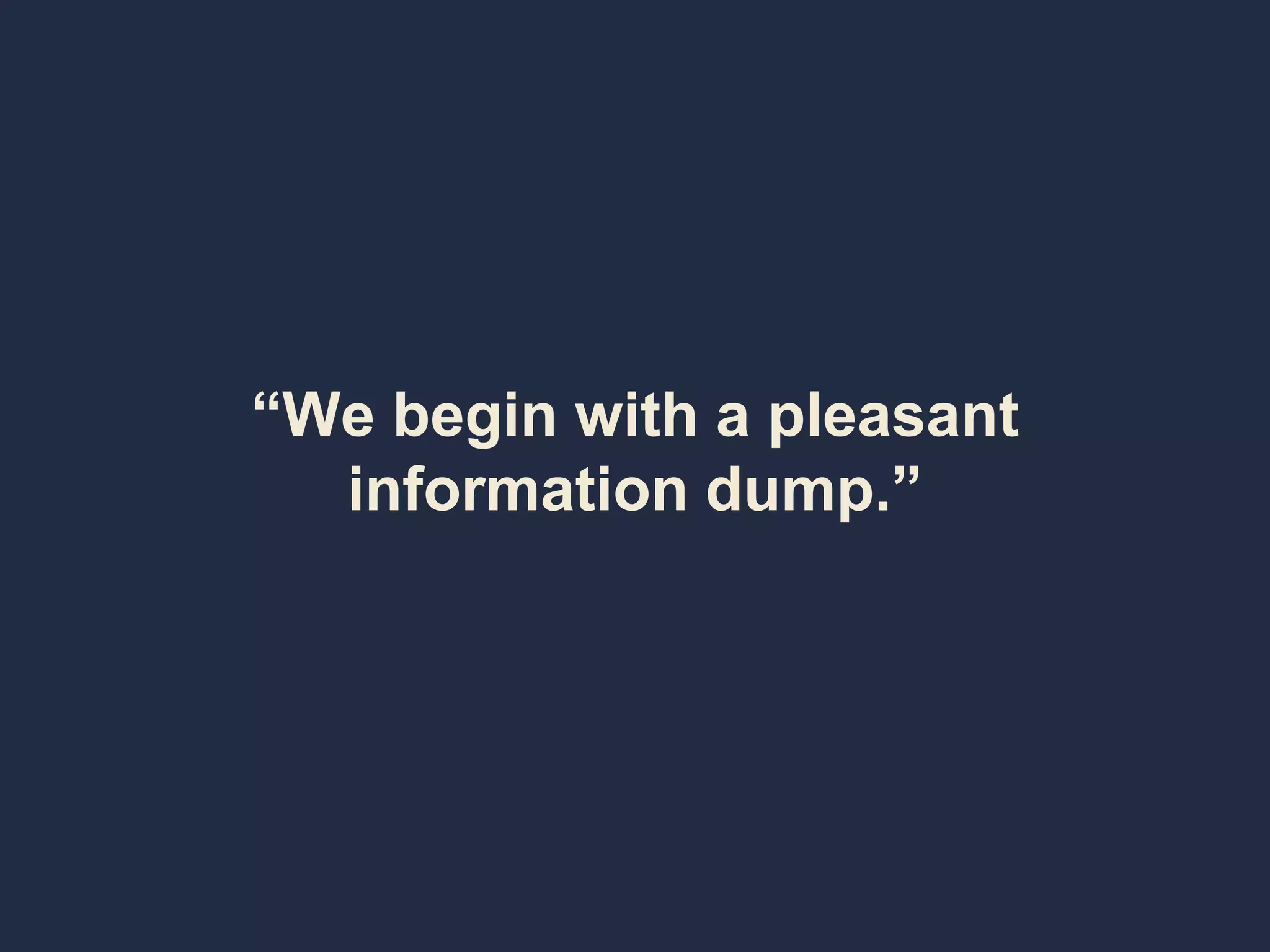 “We begin with a pleasant
information dump.”
 