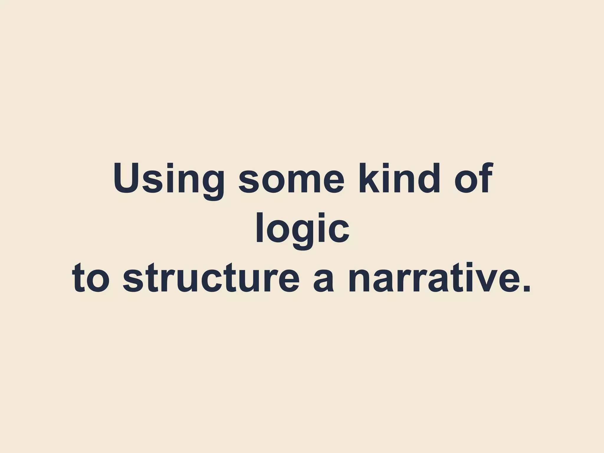 Using some kind of
logic
to structure a narrative.
 