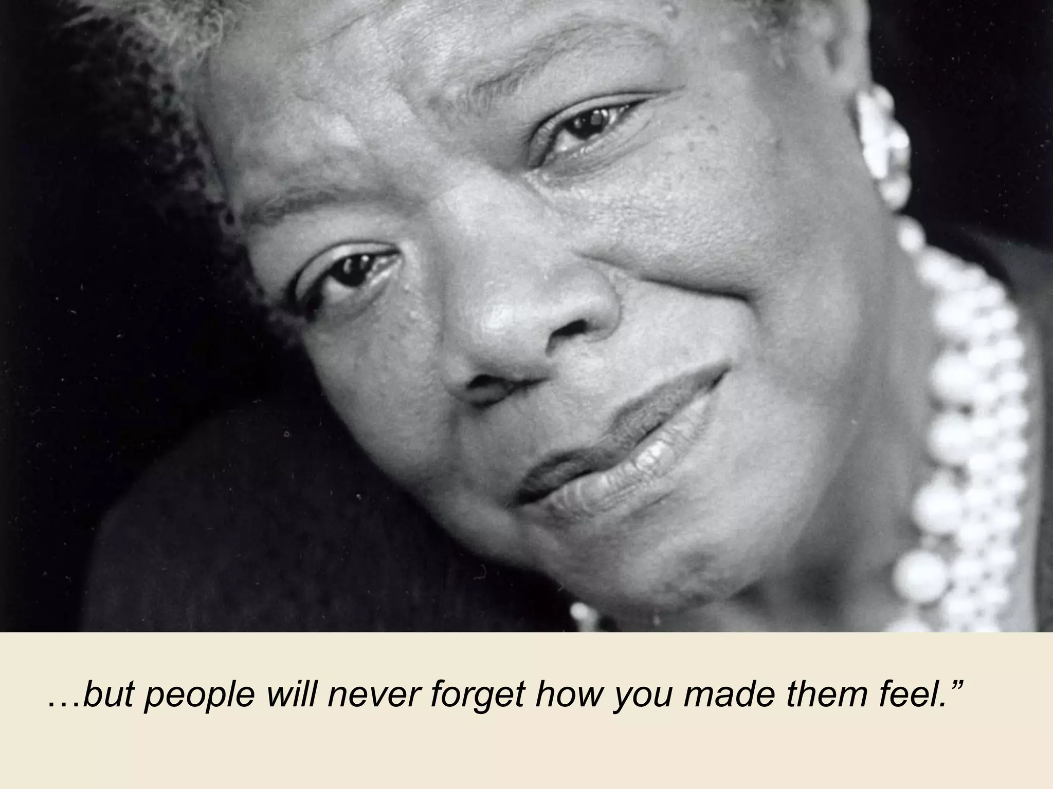 …but people will never forget how you made them feel.”
 