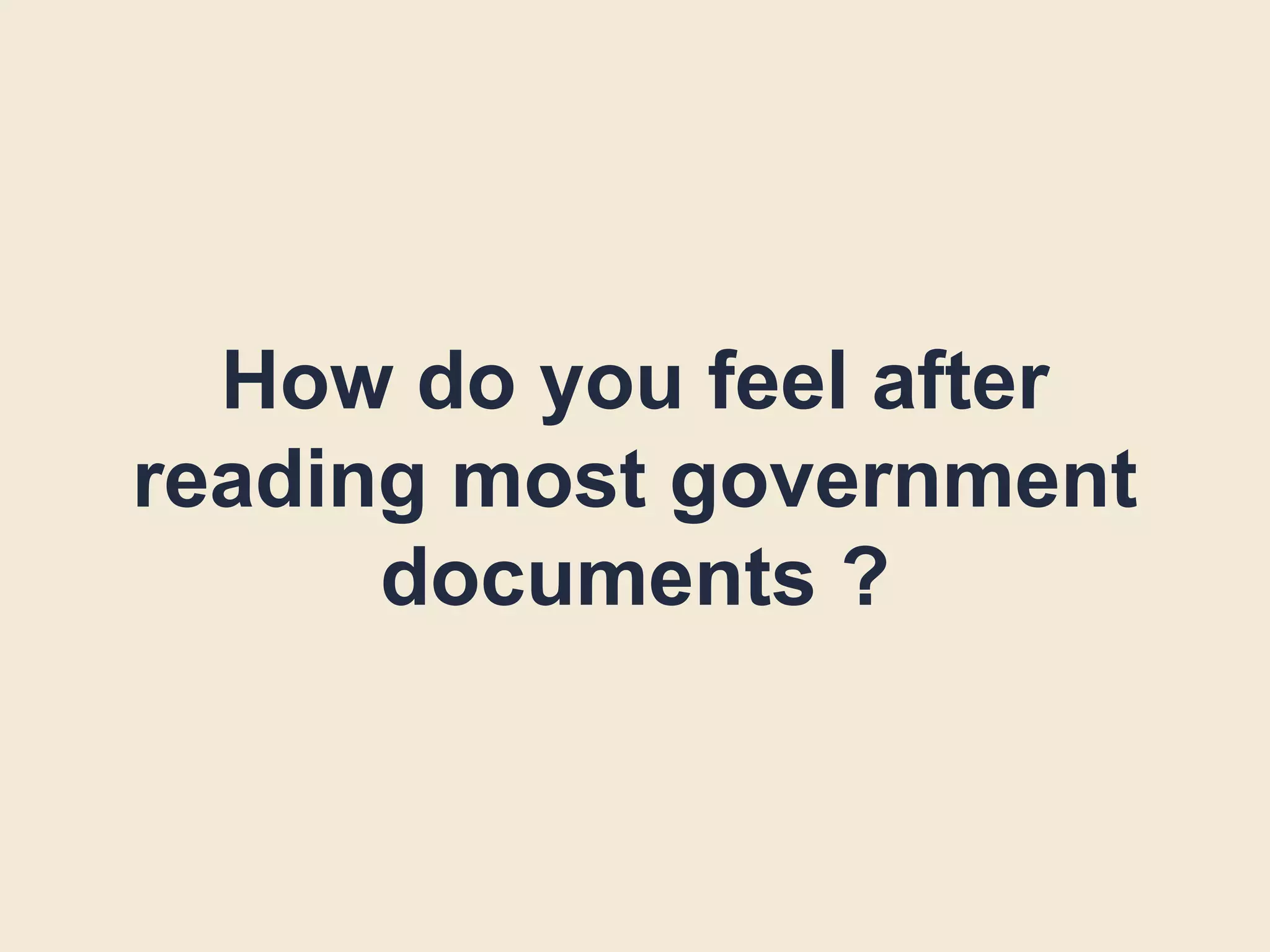 How do you feel after
reading most government
documents ?
 