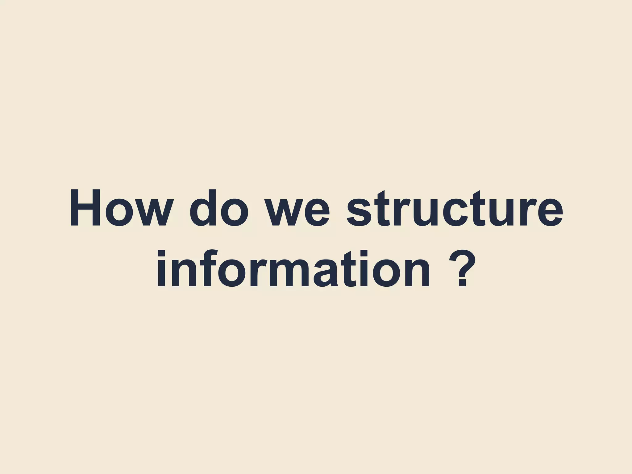 How do we structure
information ?
 