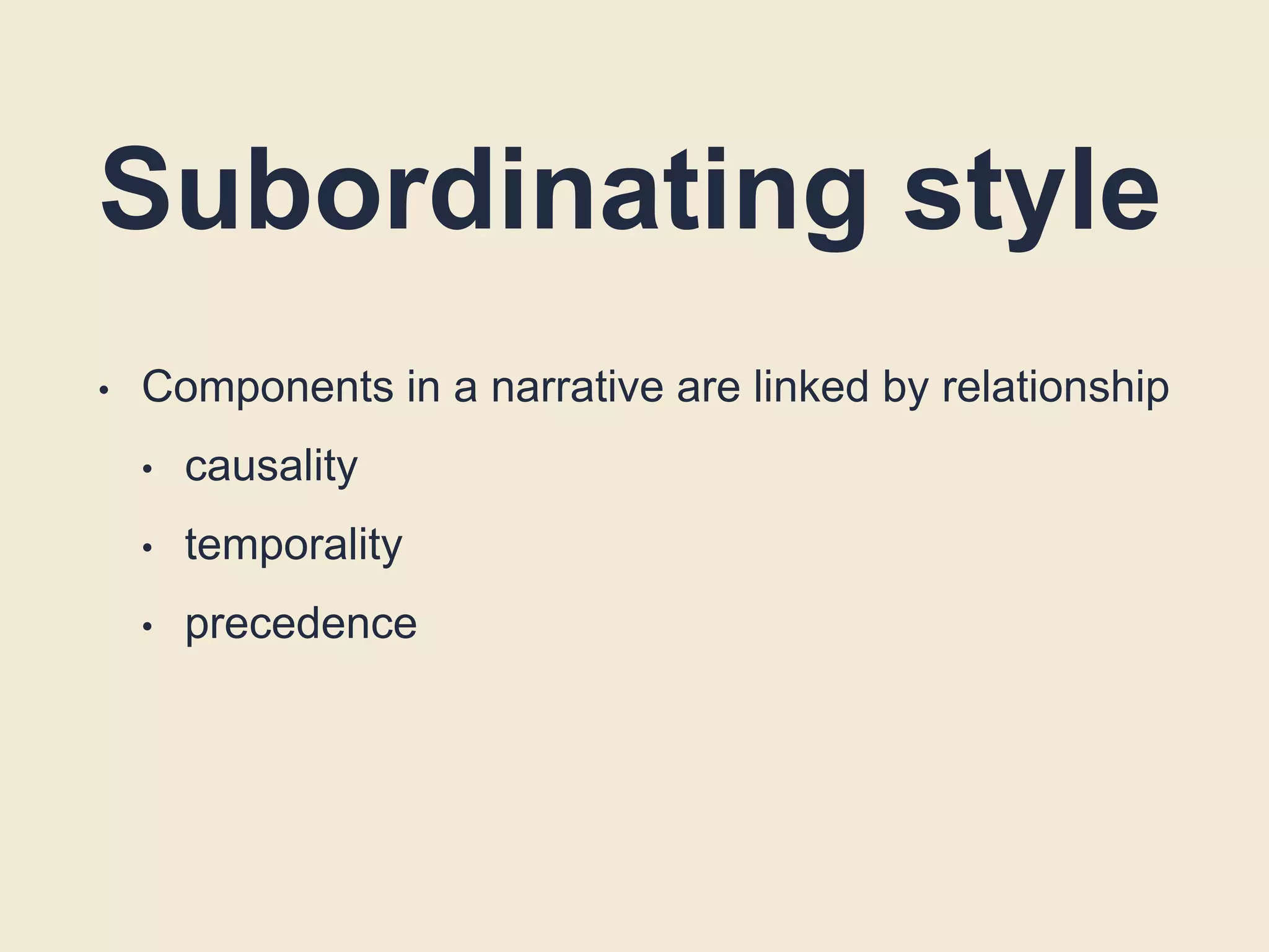Subordinating style
• Components in a narrative are linked by relationship
• causality
• temporality
• precedence
 