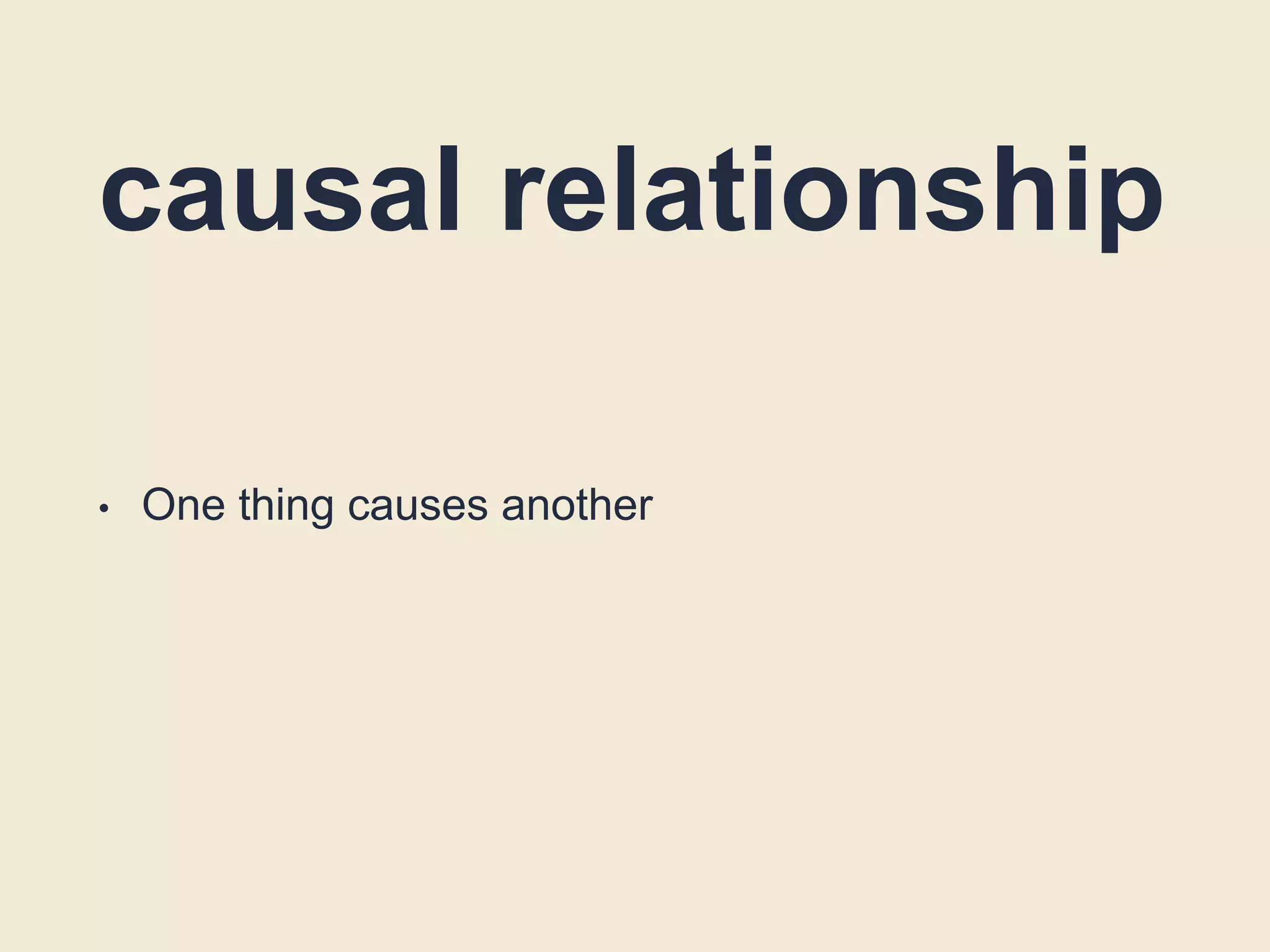 causal relationship
• One thing causes another
 
