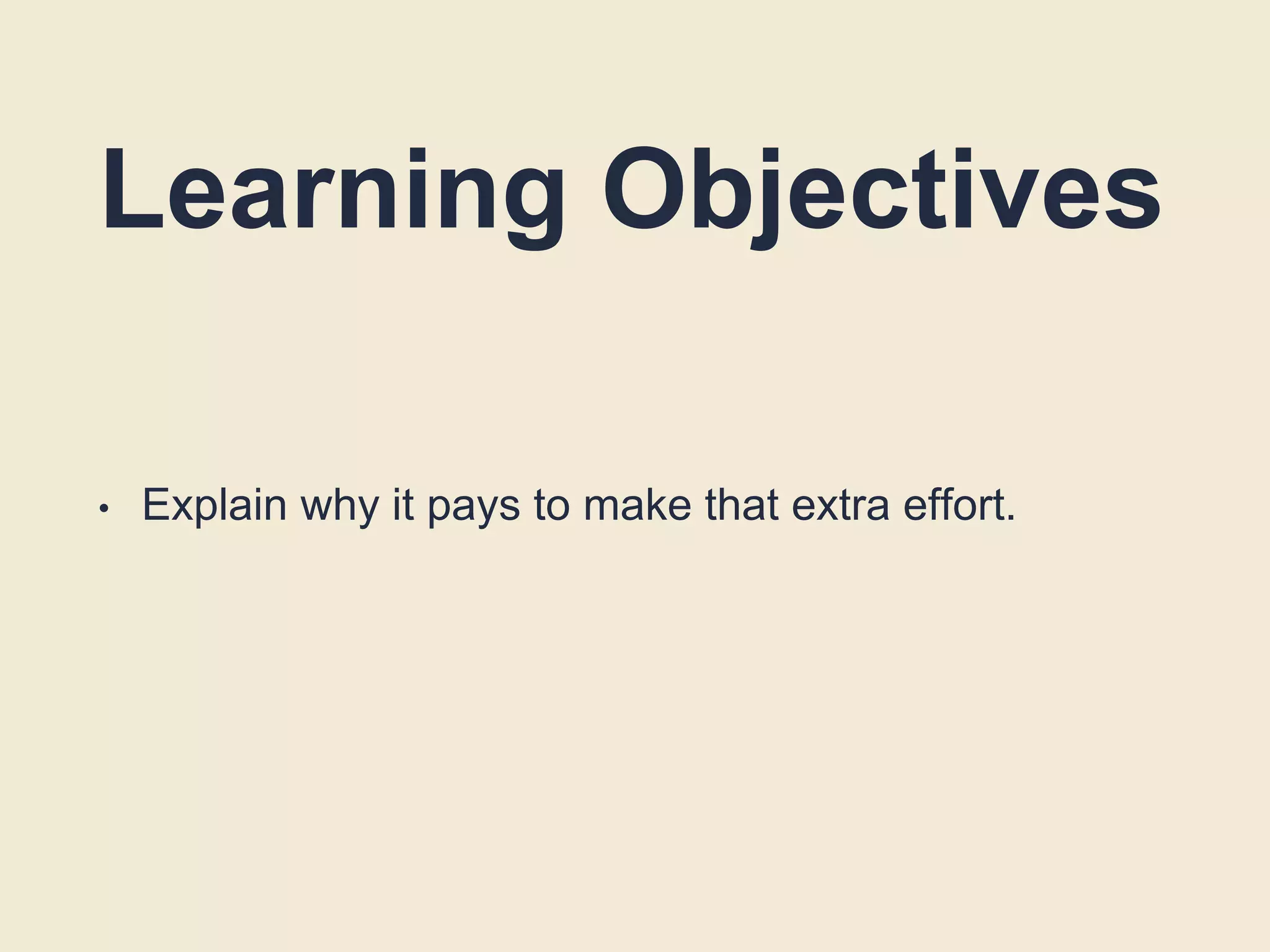 Learning Objectives
• Explain why it pays to make that extra effort.
 