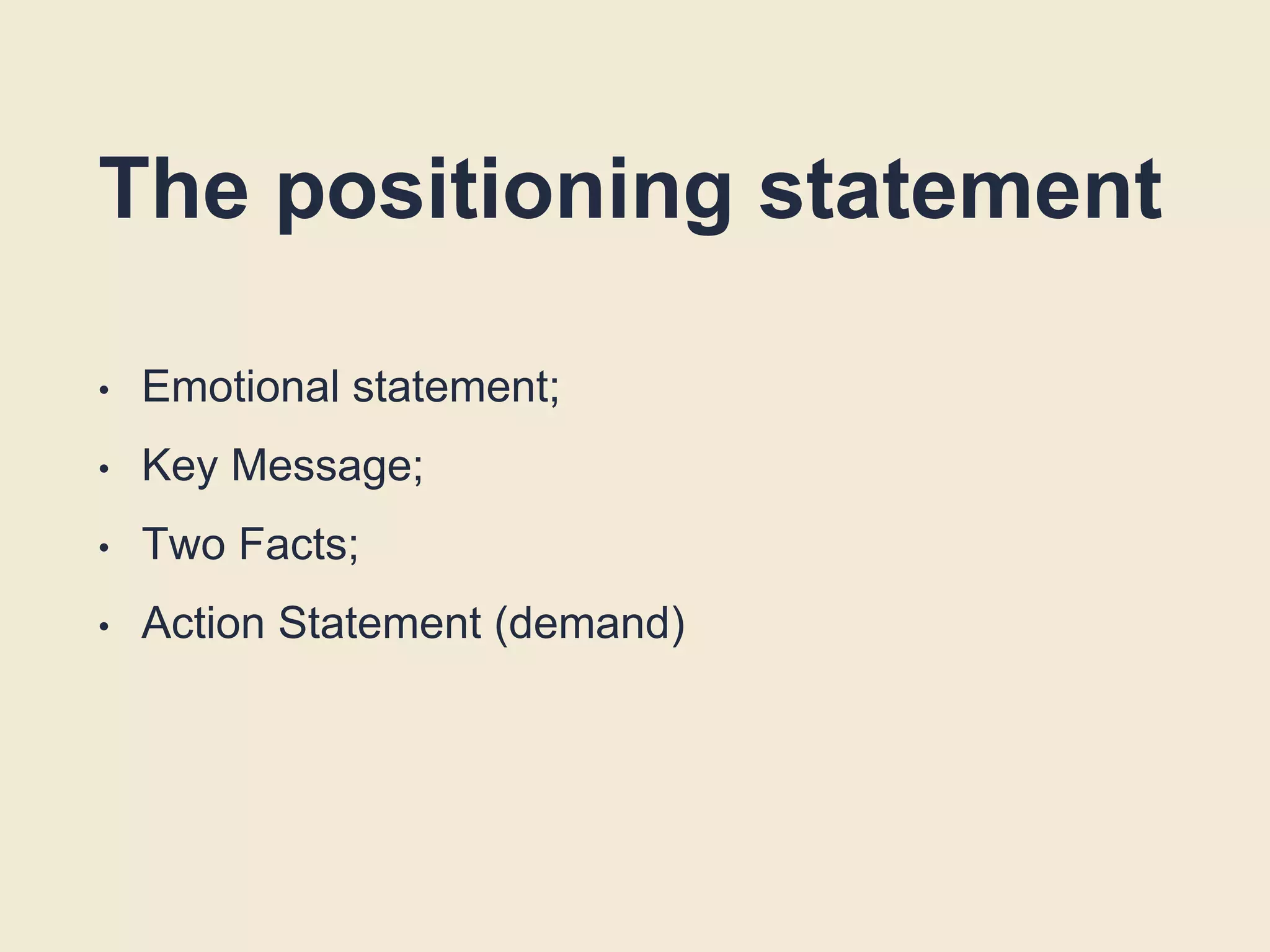 The positioning statement
• Emotional statement;
• Key Message;
• Two Facts;
• Action Statement (demand)
 