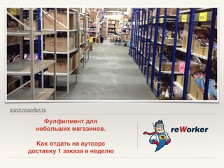 www.reworker.ru
Фулфилмент для
небольших магазинов.
Как отдать на аутсорс
доставку 1 заказа в неделю
 