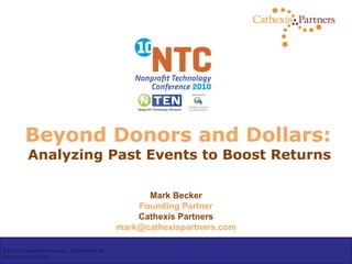 Beyond Donors and Dollars: Analyzing Past Events to Boost Returns Mark Becker Founding Partner Cathexis Partners [email_address] 2010 Cathexis Partners. Confidential. Do not distribute. 